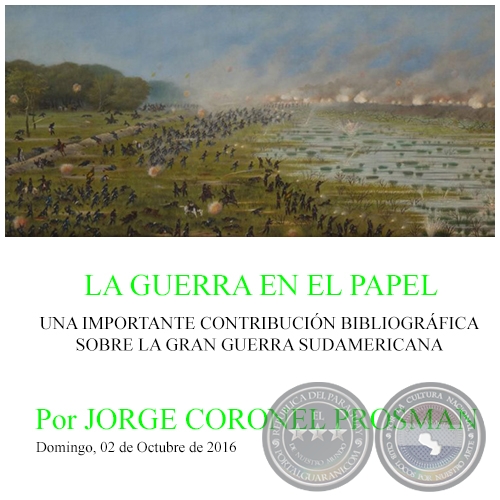 LA GUERRA EN EL PAPEL - UNA IMPORTANTE CONTRIBUCIN BIBLIOGRFICA SOBRE LA GRAN GUERRA SUDAMERICANA - Por JORGE CORONEL PROSMAN - Domingo, 02 de Octubre de 2016